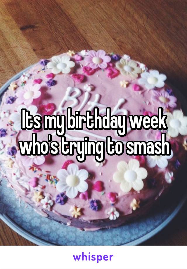 Its my birthday week who's trying to smash