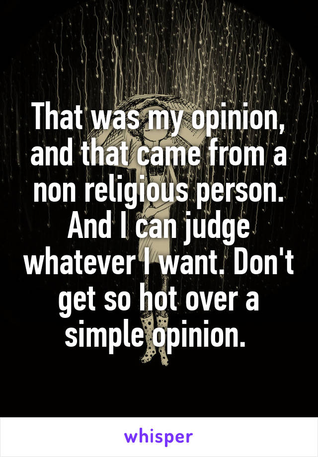 That was my opinion, and that came from a non religious person. And I can judge whatever I want. Don't get so hot over a simple opinion. 