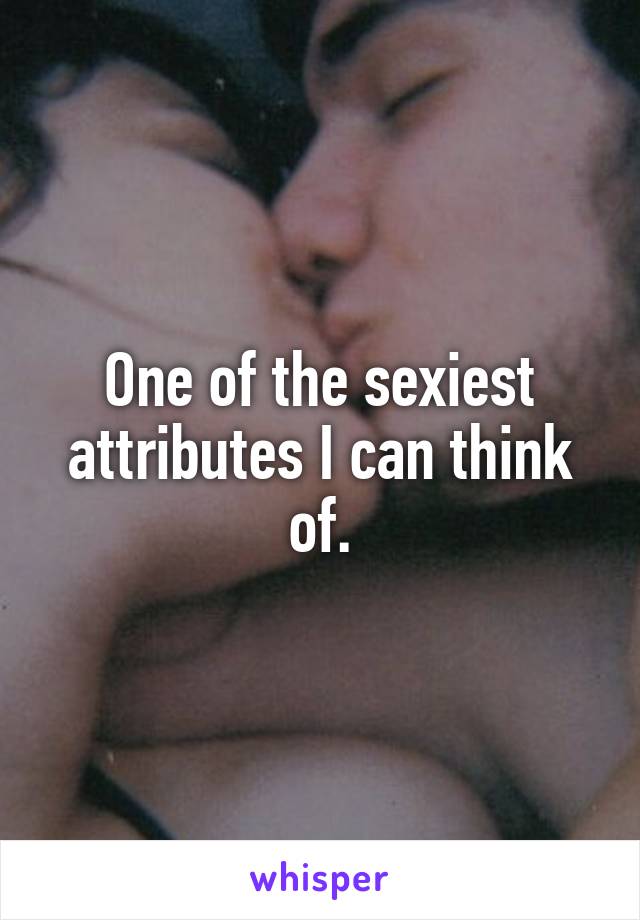 One of the sexiest attributes I can think of.