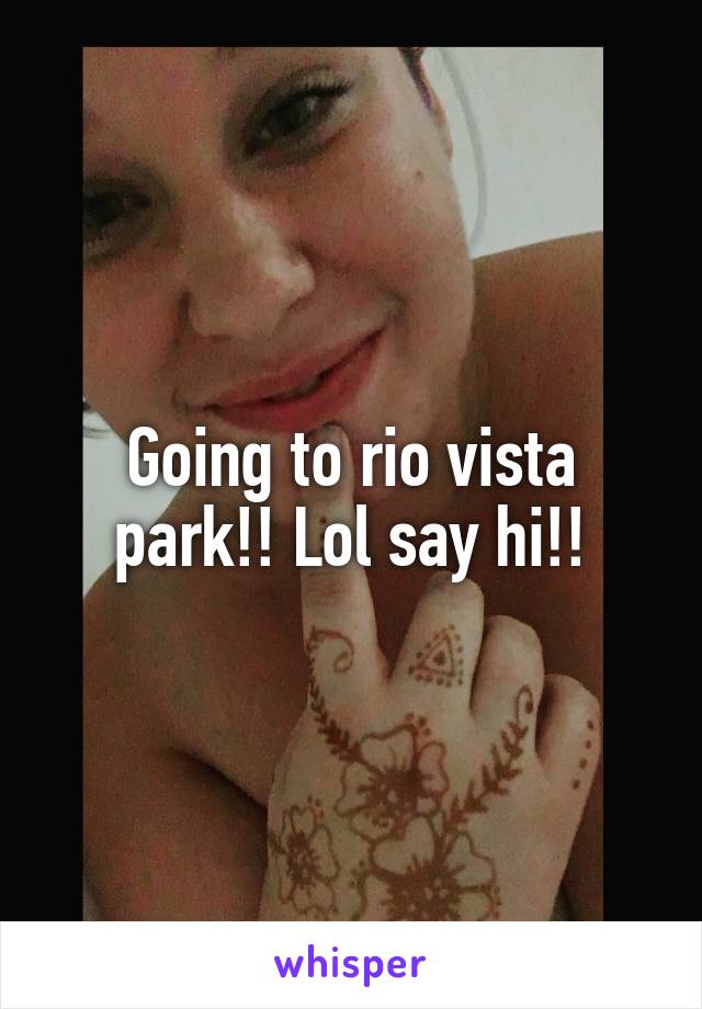 Going to rio vista park!! Lol say hi!!