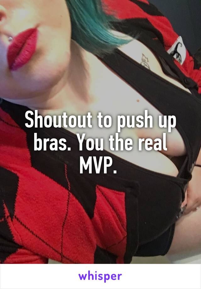 Shoutout to push up bras. You the real MVP. 