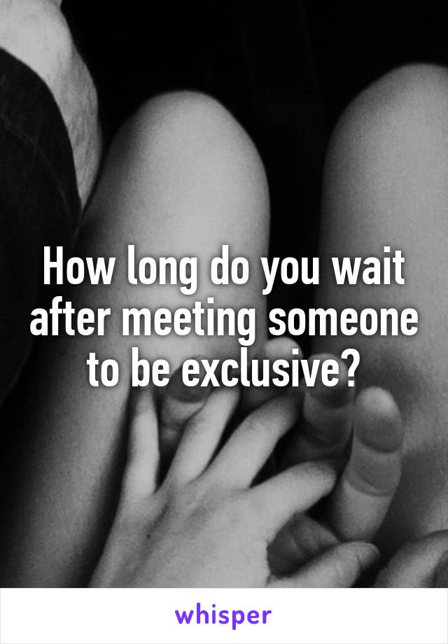 How long do you wait after meeting someone to be exclusive?