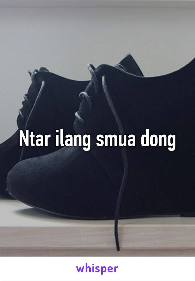 Ntar ilang smua dong