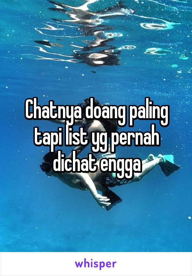 Chatnya doang paling tapi list yg pernah dichat engga