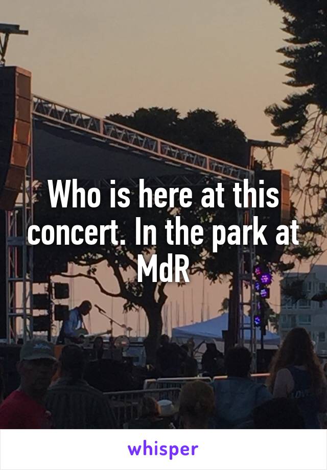 Who is here at this concert. In the park at MdR