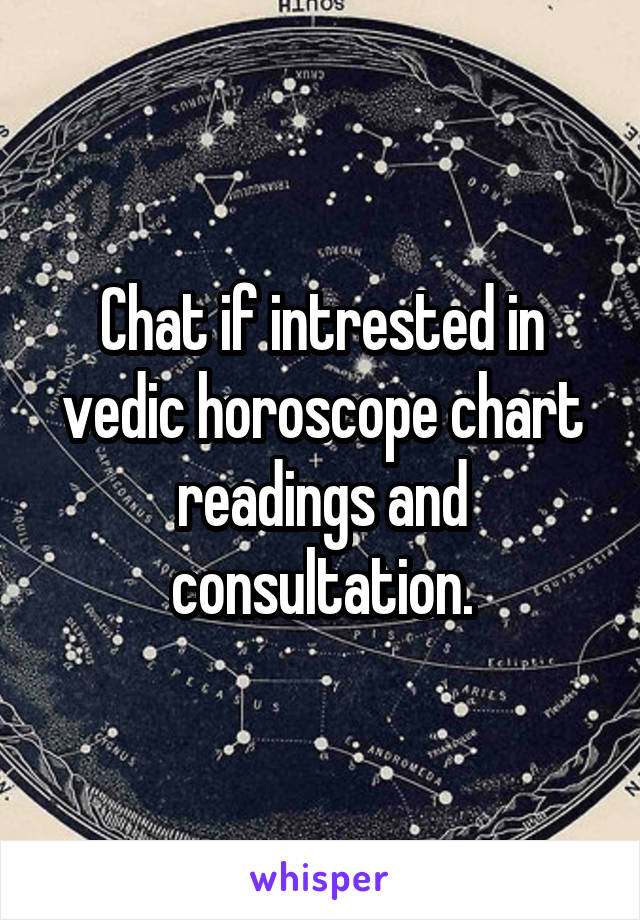 Chat if intrested in vedic horoscope chart readings and consultation.