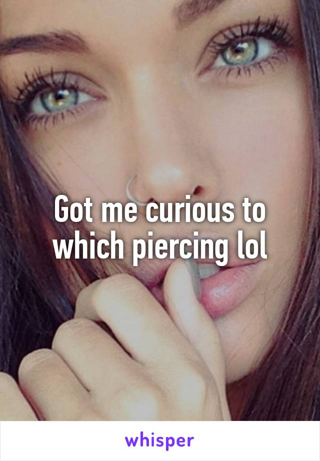 Got me curious to which piercing lol