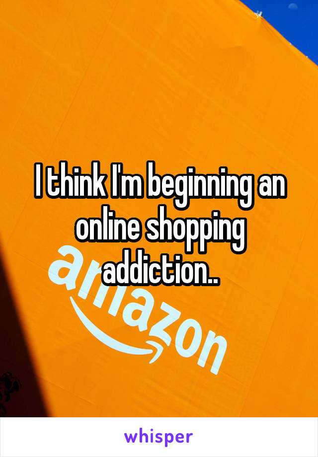 I think I'm beginning an online shopping addiction..