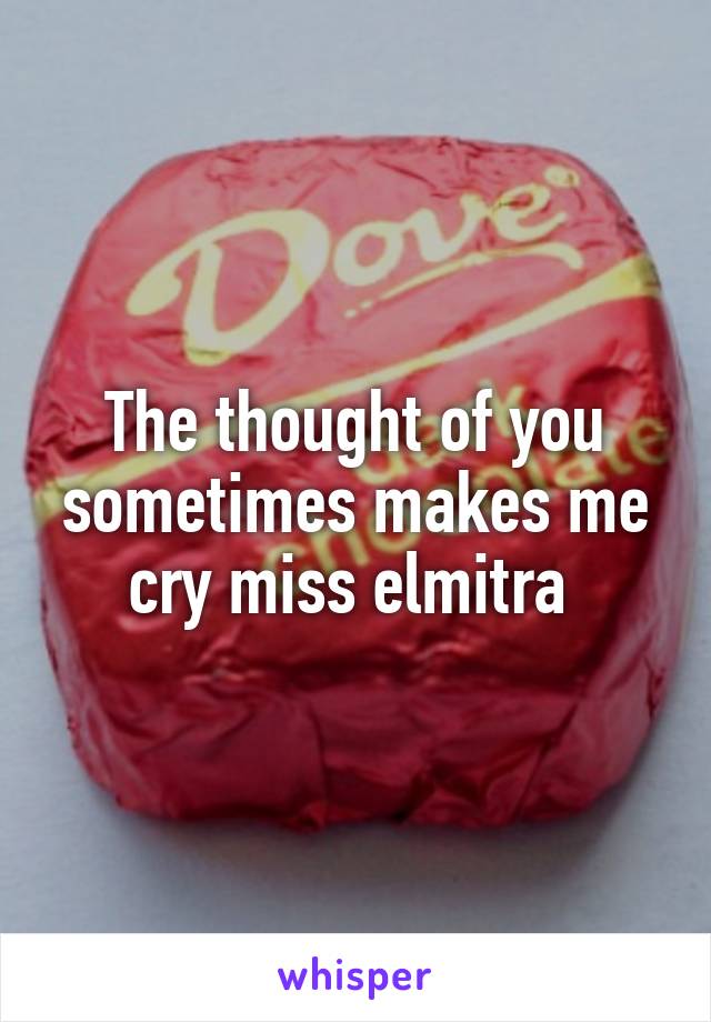 The thought of you sometimes makes me cry miss elmitra 