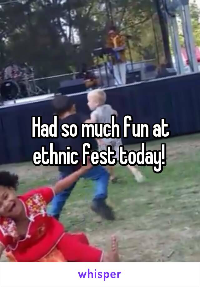 Had so much fun at ethnic fest today! 