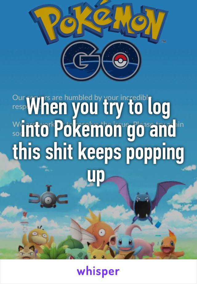 When you try to log into Pokemon go and this shit keeps popping up 