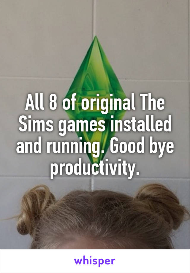 All 8 of original The Sims games installed and running. Good bye productivity.