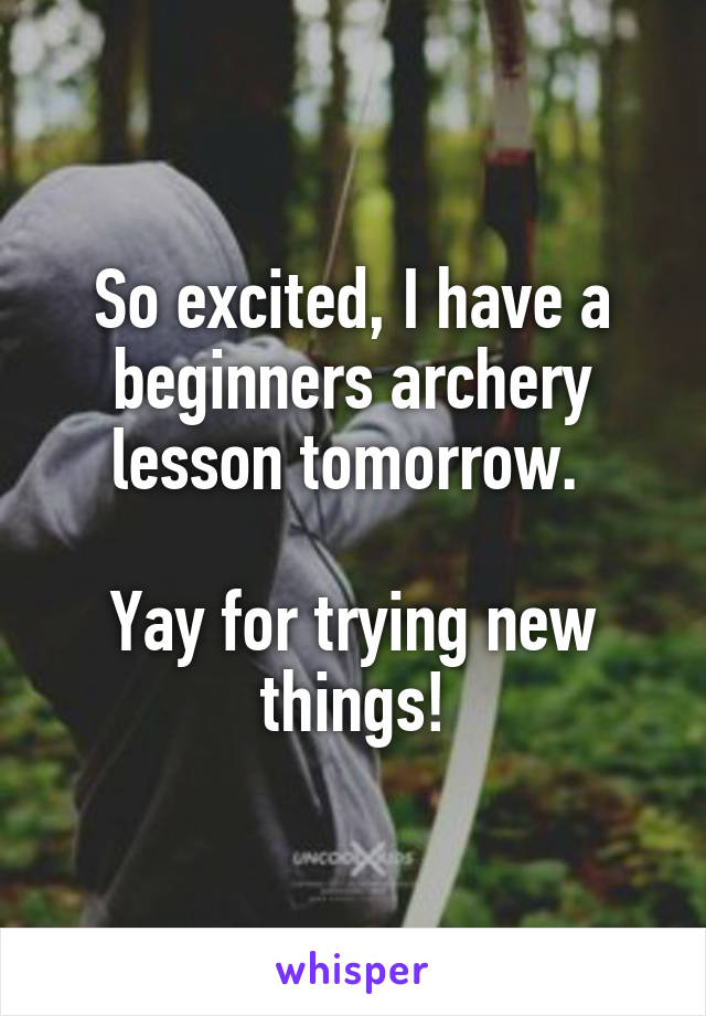 So excited, I have a beginners archery lesson tomorrow. 

Yay for trying new things!