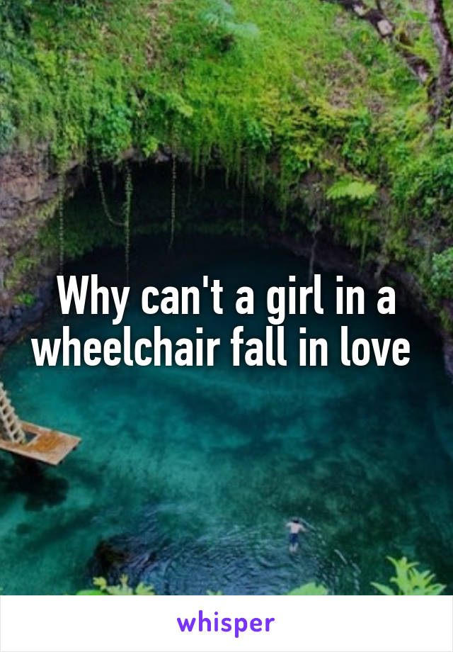 Why can't a girl in a wheelchair fall in love 