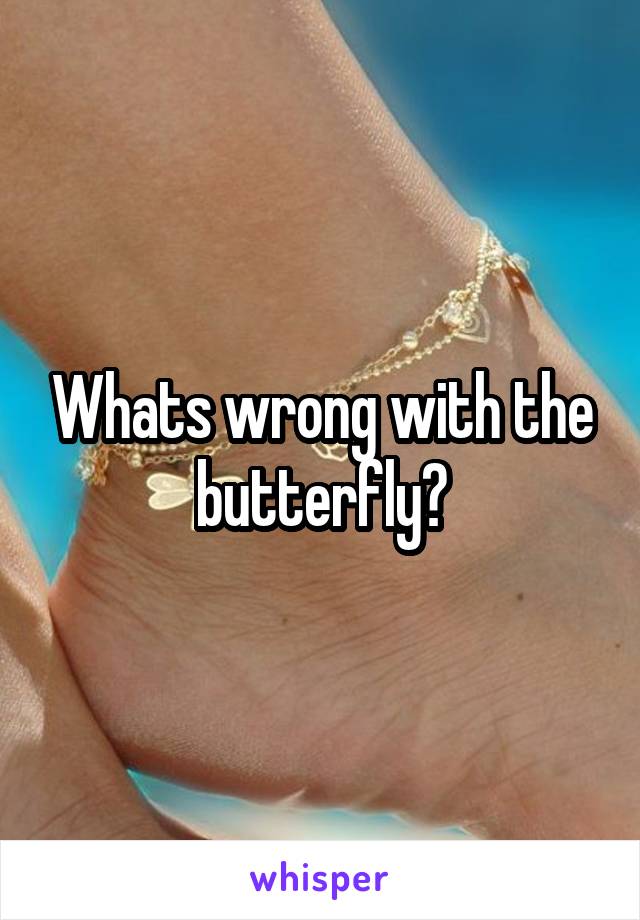 Whats wrong with the butterfly?