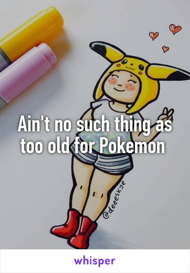 Ain't no such thing as too old for Pokemon 