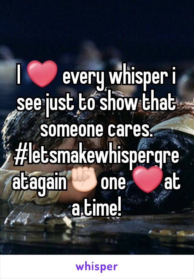 I ❤ every whisper i see just to show that someone cares.
#letsmakewhispergreatagain✊one ❤at a time!