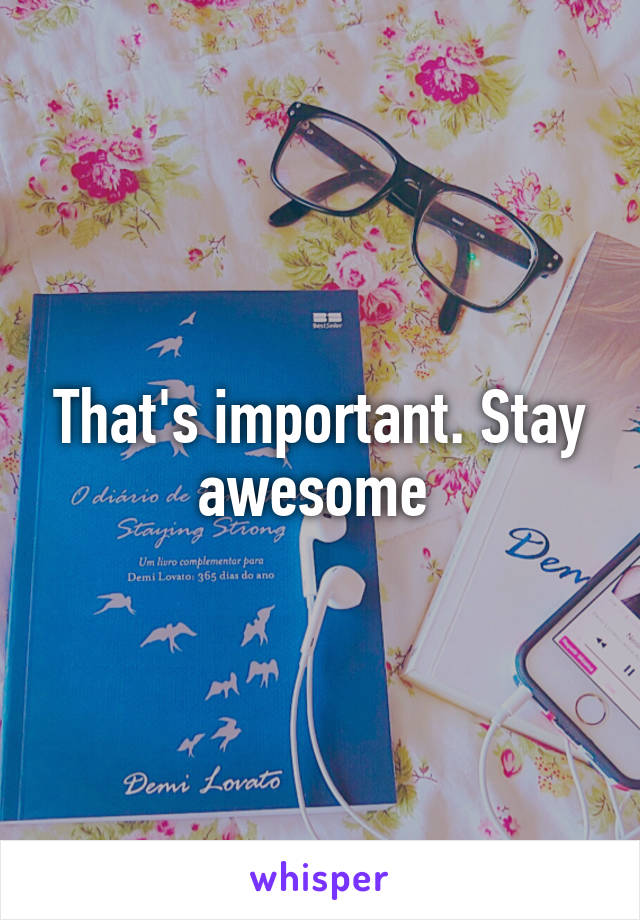 That's important. Stay awesome 