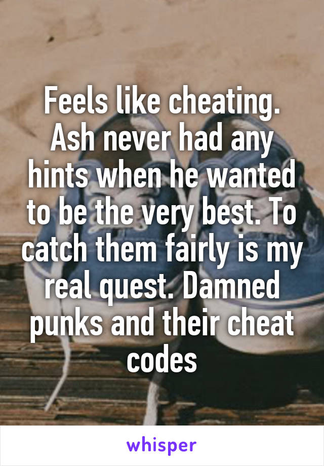 Feels like cheating. Ash never had any hints when he wanted to be the very best. To catch them fairly is my real quest. Damned punks and their cheat codes