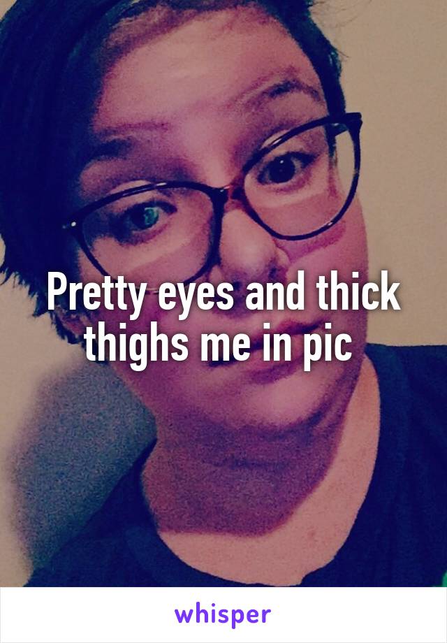 Pretty eyes and thick thighs me in pic 