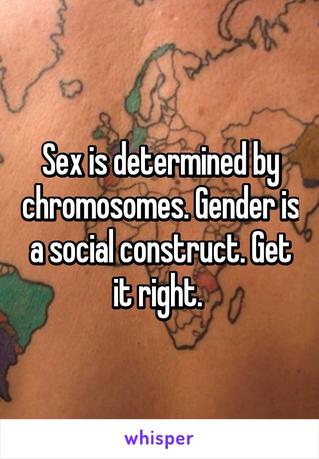 Sex is determined by chromosomes. Gender is a social construct. Get it right. 