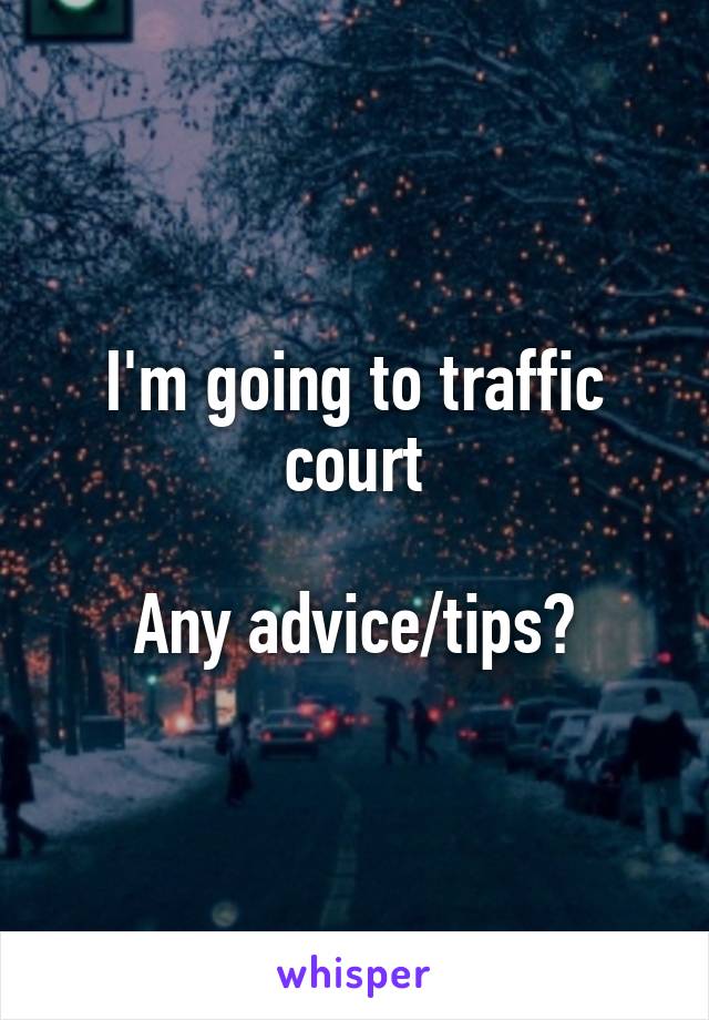 I'm going to traffic court

Any advice/tips?