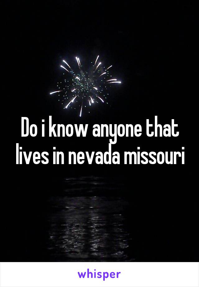 Do i know anyone that lives in nevada missouri