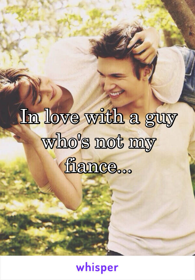 In love with a guy who's not my fiance...