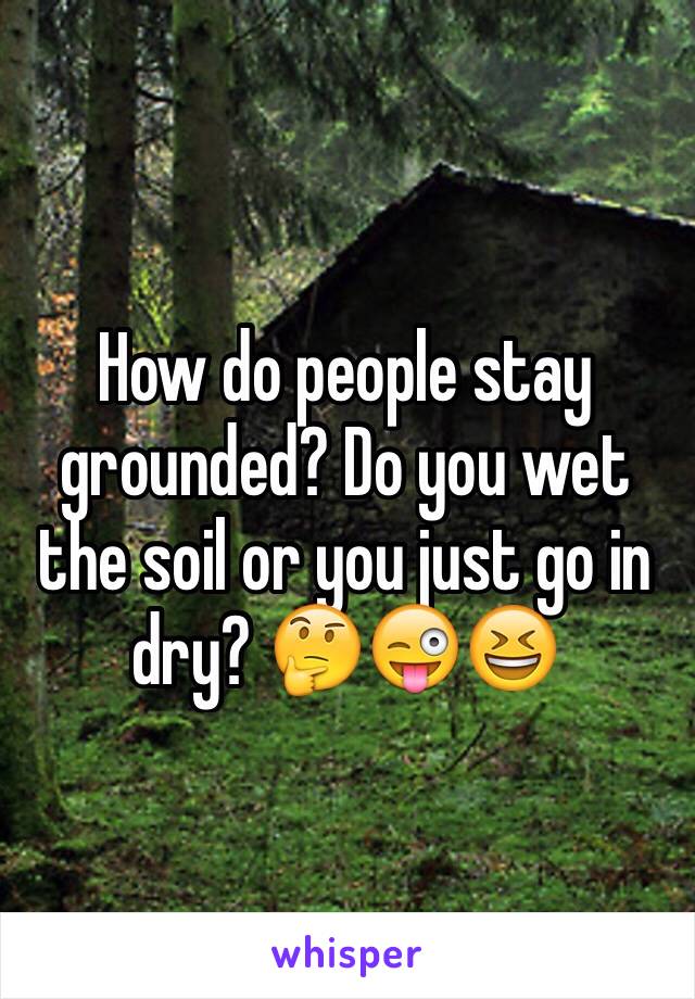 How do people stay grounded? Do you wet the soil or you just go in dry? 🤔😜😆