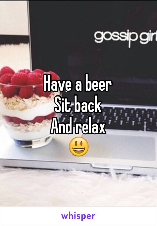 Have a beer
Sit back 
And relax 
😃