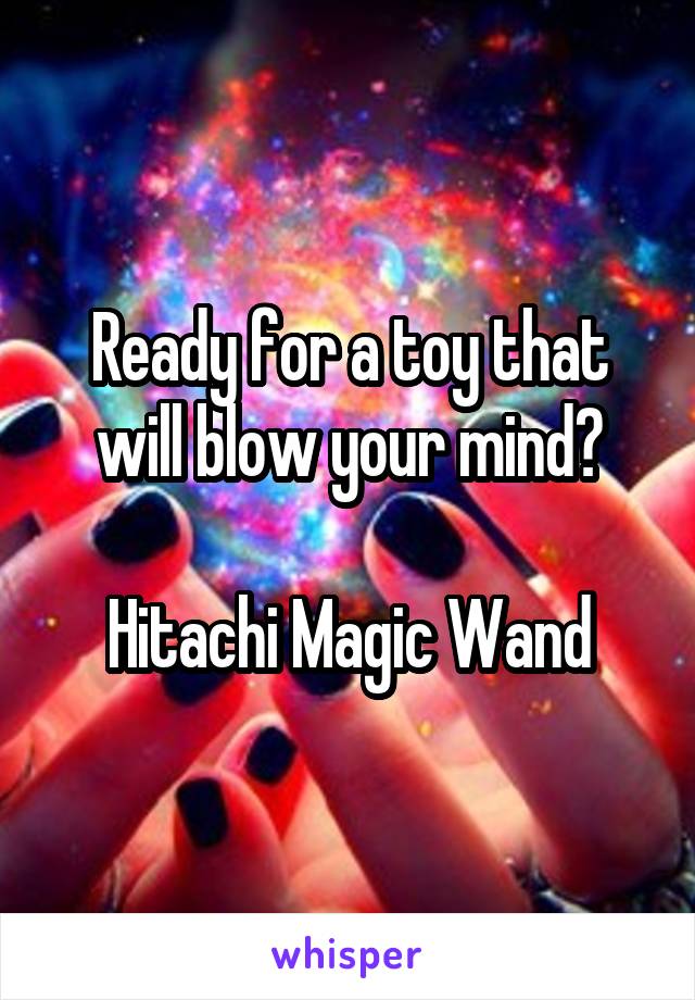 Ready for a toy that will blow your mind?

Hitachi Magic Wand