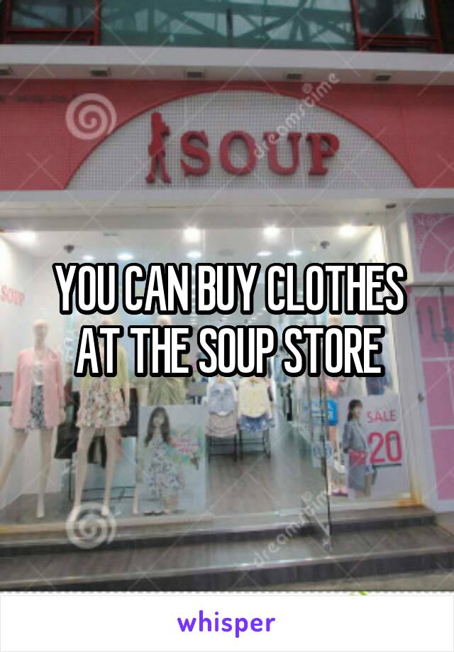 YOU CAN BUY CLOTHES AT THE SOUP STORE