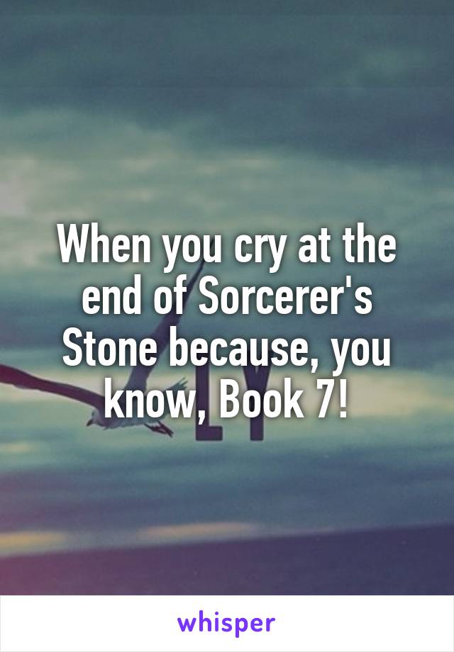 When you cry at the end of Sorcerer's Stone because, you know, Book 7!