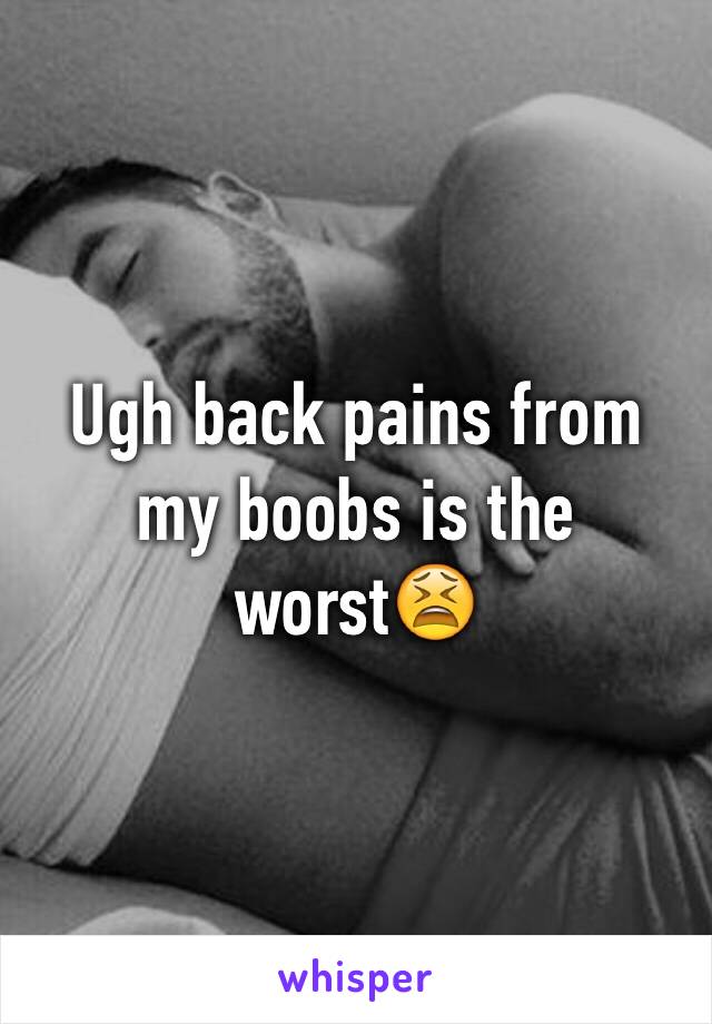 Ugh back pains from my boobs is the worst😫