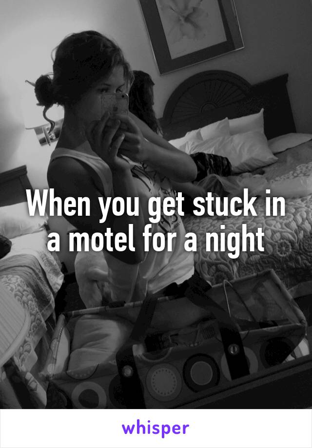 When you get stuck in a motel for a night