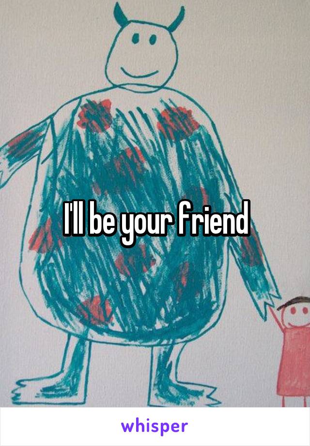 I'll be your friend