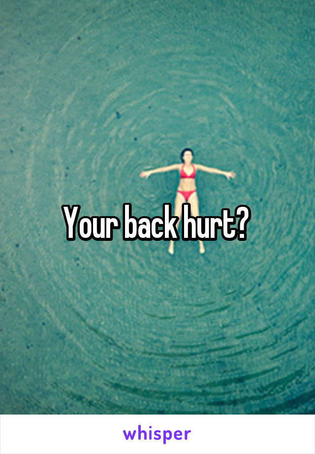 Your back hurt? 