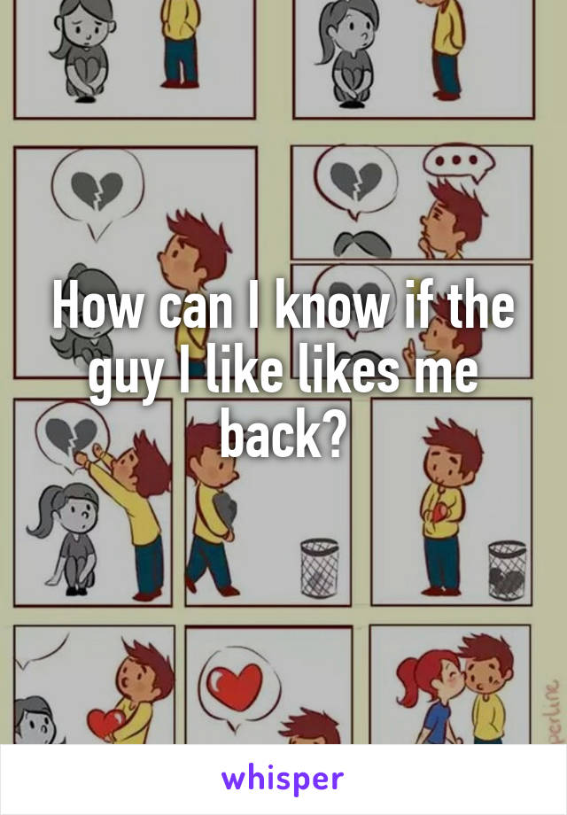 How can I know if the guy I like likes me back?
