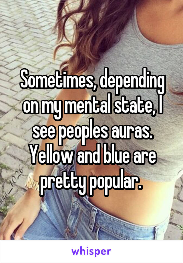 Sometimes, depending on my mental state, I see peoples auras. Yellow and blue are pretty popular. 