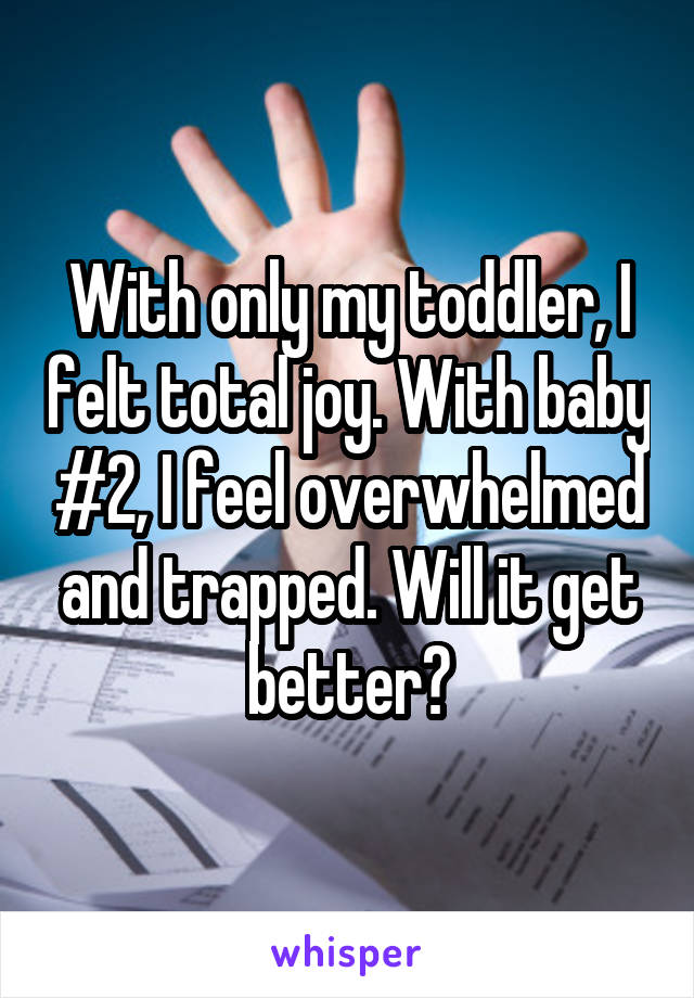 With only my toddler, I felt total joy. With baby #2, I feel overwhelmed and trapped. Will it get better?