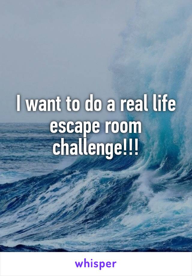 I want to do a real life escape room challenge!!!
