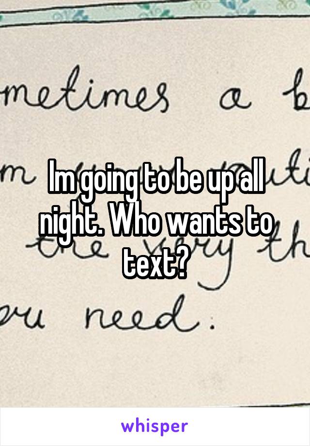 Im going to be up all night. Who wants to text?