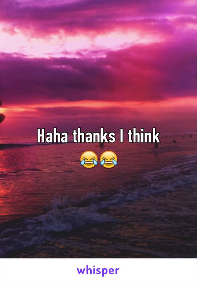 Haha thanks I think 
😂😂