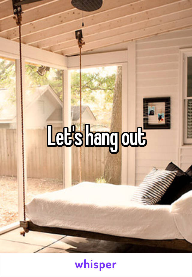 Let's hang out