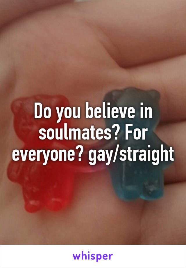 Do you believe in soulmates? For everyone? gay/straight