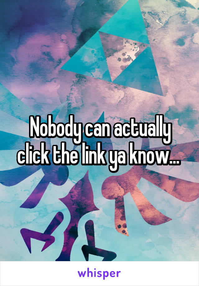 Nobody can actually click the link ya know... 