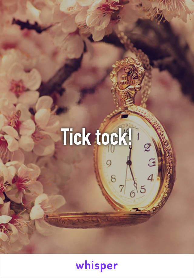 Tick tock!