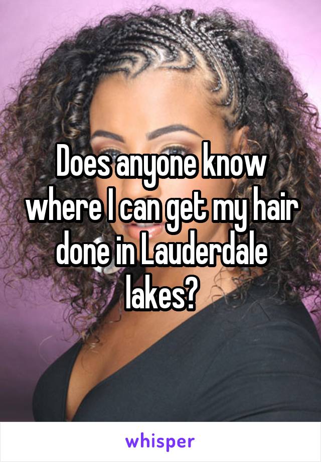 Does anyone know where I can get my hair done in Lauderdale lakes?