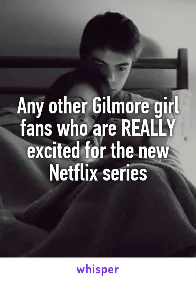 Any other Gilmore girl fans who are REALLY excited for the new Netflix series