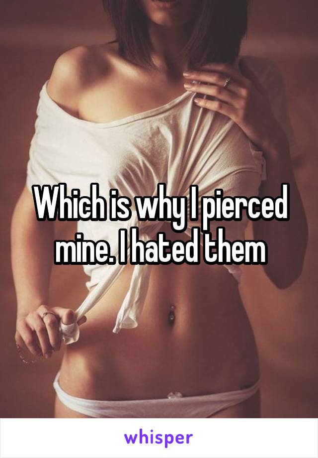 Which is why I pierced mine. I hated them